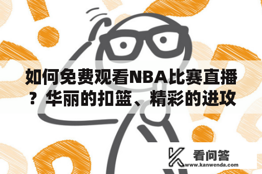 如何免费观看NBA比赛直播？华丽的扣篮、精彩的进攻、高难度的三分球，NBA比赛一直以来都吸引着无数球迷的关注。然而，由于版权的限制，观看NBA比赛并不是很容易。但是，如果您想要知道如何免费观看NBA比赛直播，下面将为您提供几个方法。