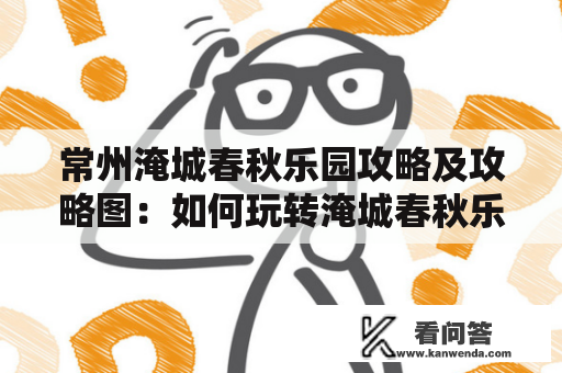 常州淹城春秋乐园攻略及攻略图：如何玩转淹城春秋乐园