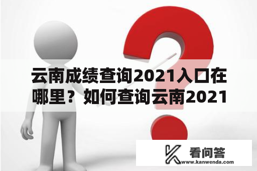 云南成绩查询2021入口在哪里？如何查询云南2021年各级考试成绩？