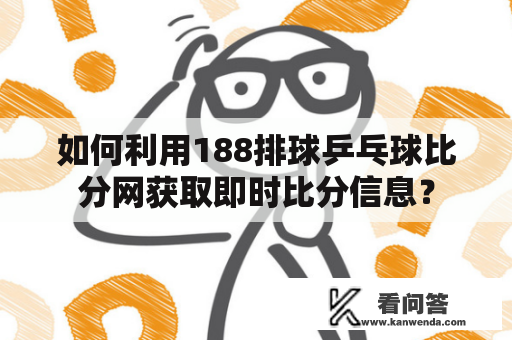 如何利用188排球乒乓球比分网获取即时比分信息？