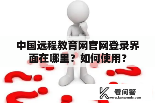 中国远程教育网官网登录界面在哪里？如何使用？