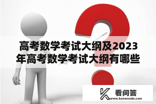 高考数学考试大纲及2023年高考数学考试大纲有哪些变化?