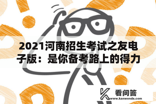 2021河南招生考试之友电子版：是你备考路上的得力助手吗？