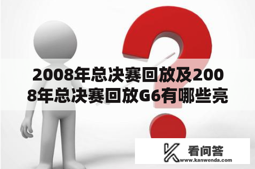 2008年总决赛回放及2008年总决赛回放G6有哪些亮点？