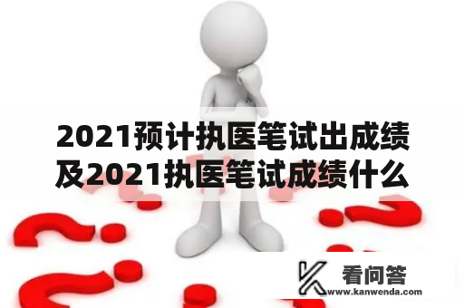 2021预计执医笔试出成绩及2021执医笔试成绩什么时候出来？