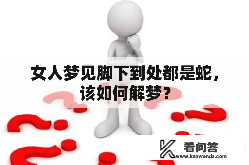 女人梦见脚下到处都是蛇，该如何解梦？