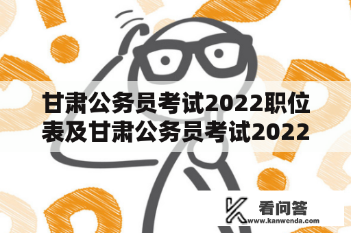 甘肃公务员考试2022职位表及甘肃公务员考试2022职位表什么时候报考？