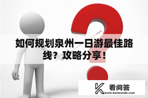 如何规划泉州一日游最佳路线？攻略分享！