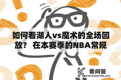 如何看湖人vs魔术的全场回放？ 在本赛季的NBA常规赛中，洛杉矶湖人队和奥兰多魔术队曾经在赛场上交手过。这场比赛备受球迷瞩目，毕竟湖人是近年来NBA的一支强队，而魔术也是一个被低估的球队。对于很多热爱NBA的球迷来说，能够看到这两支队伍展开较量，更是一件期待已久的事情。那么，如果想要看这场比赛的回放，该怎么做呢？