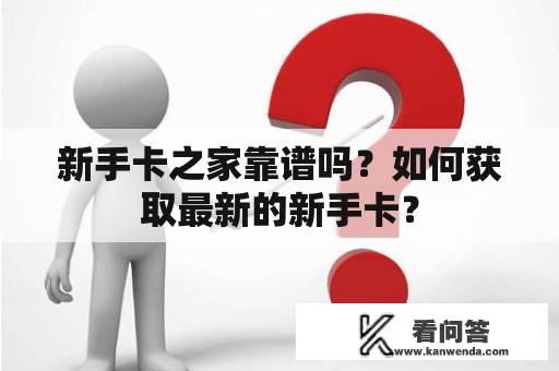 新手卡之家靠谱吗？如何获取最新的新手卡？