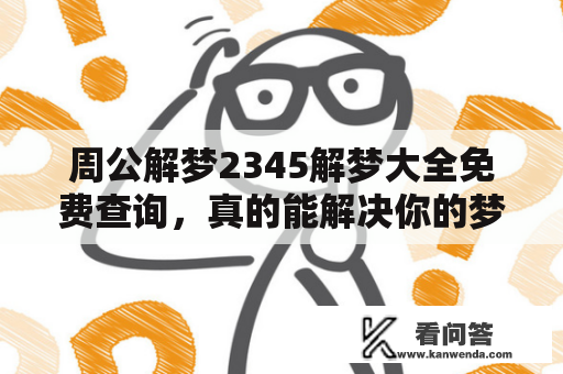 周公解梦2345解梦大全免费查询，真的能解决你的梦境之谜吗？