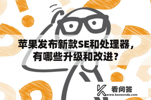 苹果发布新款SE和处理器，有哪些升级和改进？