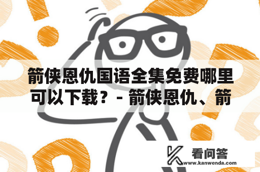 箭侠恩仇国语全集免费哪里可以下载？- 箭侠恩仇、箭侠恩仇国语全集、免费下载