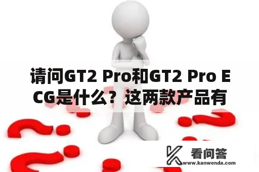 请问GT2 Pro和GT2 Pro ECG是什么？这两款产品有什么区别？