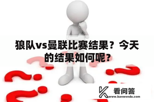 狼队vs曼联比赛结果？今天的结果如何呢？