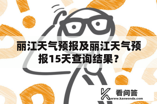 丽江天气预报及丽江天气预报15天查询结果？