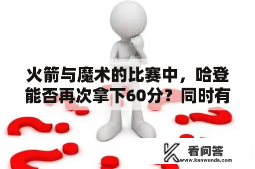 火箭与魔术的比赛中，哈登能否再次拿下60分？同时有望实现三双吗？