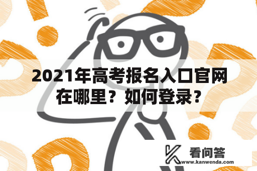 2021年高考报名入口官网在哪里？如何登录？