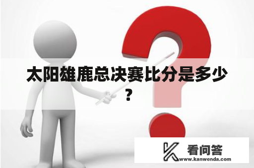 太阳雄鹿总决赛比分是多少？