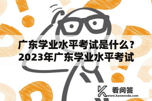 广东学业水平考试是什么？2023年广东学业水平考试时间是什么？