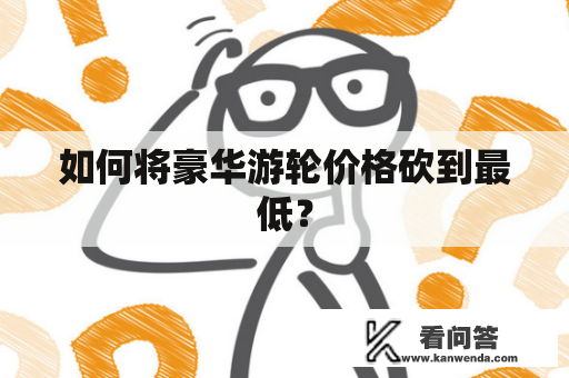 如何将豪华游轮价格砍到最低？