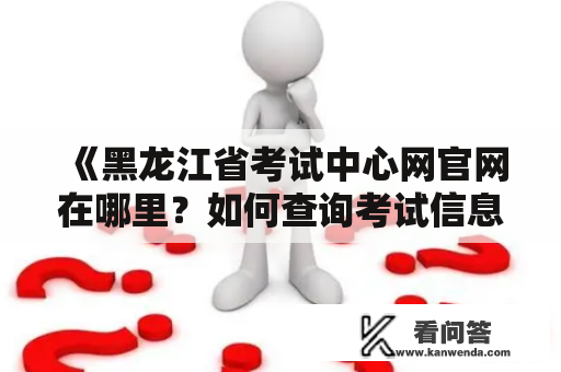 《黑龙江省考试中心网官网在哪里？如何查询考试信息？》