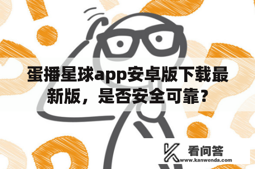 蛋播星球app安卓版下载最新版，是否安全可靠？