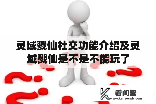 灵域戮仙社交功能介绍及灵域戮仙是不是不能玩了