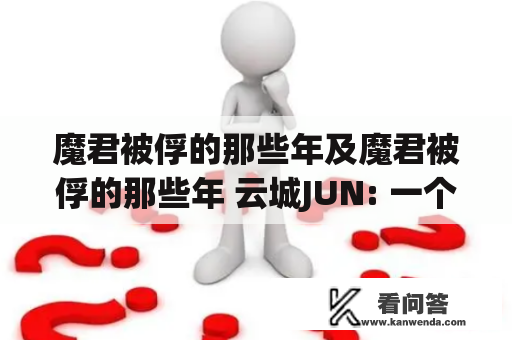 魔君被俘的那些年及魔君被俘的那些年 云城JUN: 一个关于魔君和云城JUN的奇幻故事