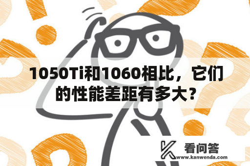 1050Ti和1060相比，它们的性能差距有多大？