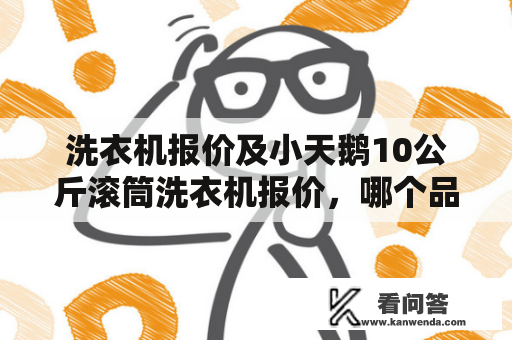 洗衣机报价及小天鹅10公斤滚筒洗衣机报价，哪个品牌性价比更高？