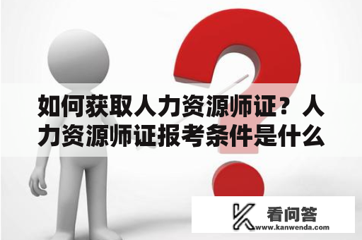 如何获取人力资源师证？人力资源师证报考条件是什么？