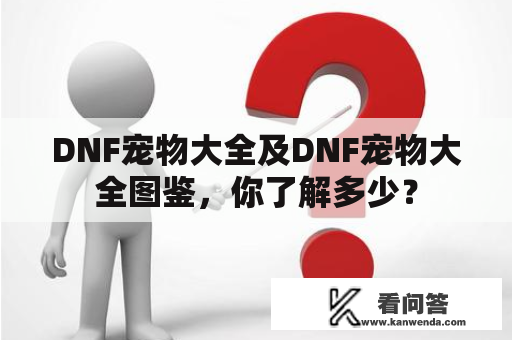 DNF宠物大全及DNF宠物大全图鉴，你了解多少？