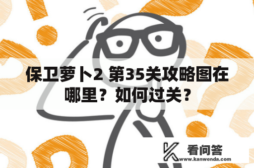 保卫萝卜2 第35关攻略图在哪里？如何过关？