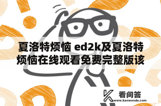 夏洛特烦恼 ed2k及夏洛特烦恼在线观看免费完整版该如何找？