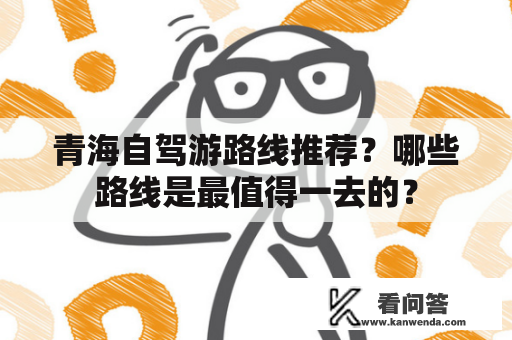 青海自驾游路线推荐？哪些路线是最值得一去的？