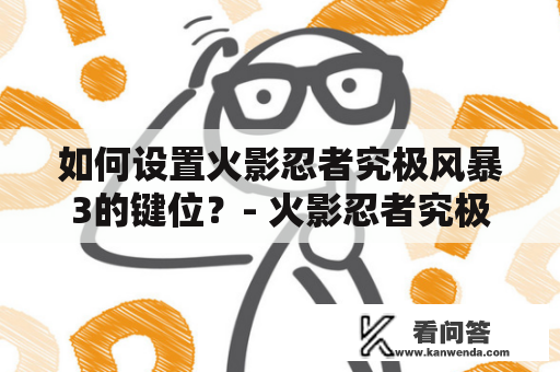 如何设置火影忍者究极风暴3的键位？- 火影忍者究极风暴3键位设置翻译