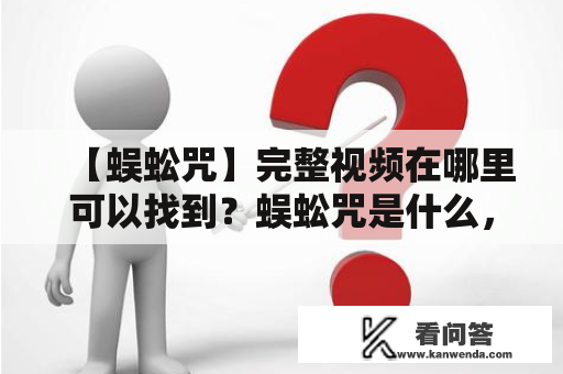 【蜈蚣咒】完整视频在哪里可以找到？蜈蚣咒是什么，有什么效果？