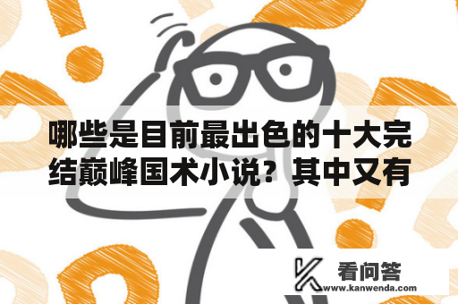 哪些是目前最出色的十大完结巅峰国术小说？其中又有哪些能展现出十大完结巅峰国术小说无限杀业的特点？