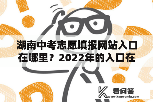 湖南中考志愿填报网站入口在哪里？2022年的入口在哪里？