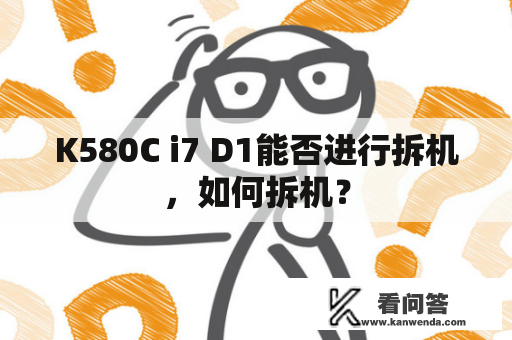 K580C i7 D1能否进行拆机，如何拆机？