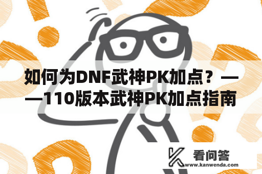 如何为DNF武神PK加点？——110版本武神PK加点指南