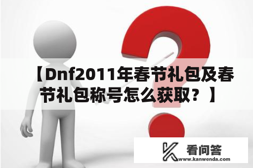 【Dnf2011年春节礼包及春节礼包称号怎么获取？】