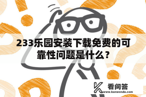 233乐园安装下载免费的可靠性问题是什么？