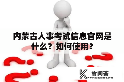 内蒙古人事考试信息官网是什么？如何使用？