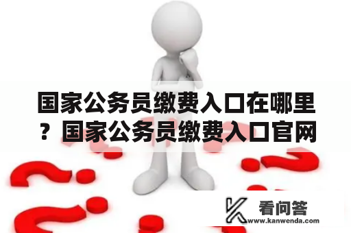 国家公务员缴费入口在哪里？国家公务员缴费入口官网怎么进？