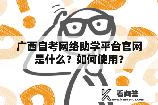 广西自考网络助学平台官网是什么？如何使用？