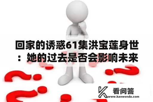 回家的诱惑61集洪宝莲身世：她的过去是否会影响未来？