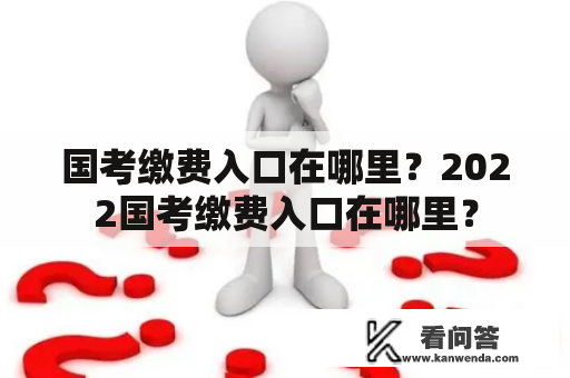 国考缴费入口在哪里？2022国考缴费入口在哪里？