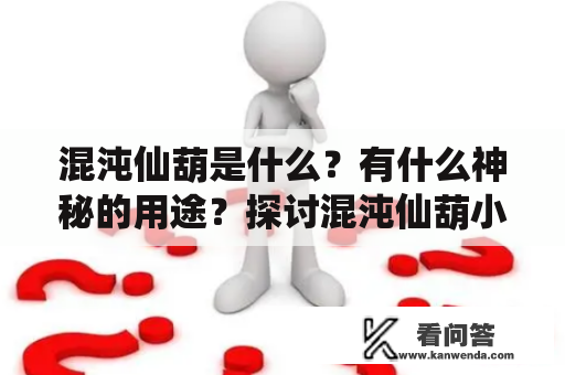 混沌仙葫是什么？有什么神秘的用途？探讨混沌仙葫小说的奇幻故事